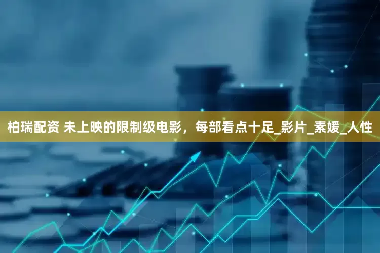 柏瑞配资 未上映的限制级电影，每部看点十足_影片_素媛_人性