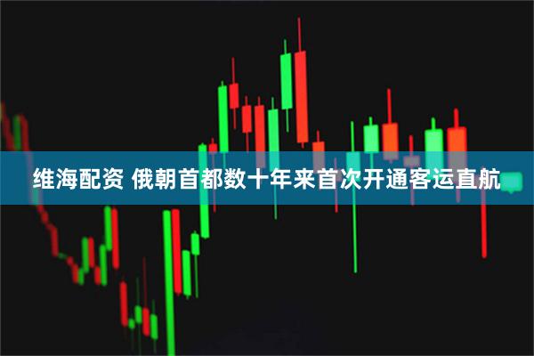 维海配资 俄朝首都数十年来首次开通客运直航