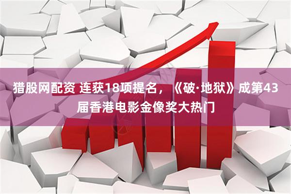 猎股网配资 连获18项提名，《破·地狱》成第43届香港电影金像奖大热门