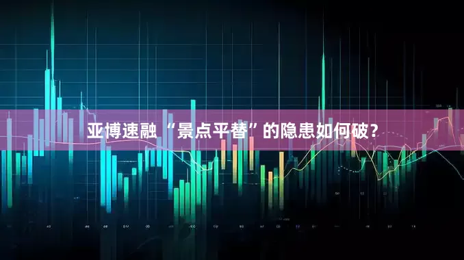 亚博速融 “景点平替”的隐患如何破？