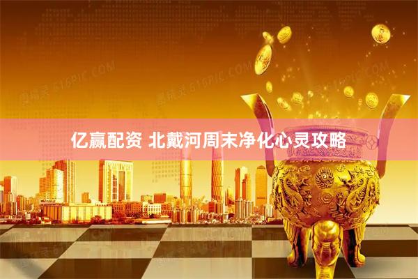亿赢配资 北戴河周末净化心灵攻略