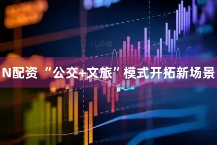 N配资 “公交+文旅”模式开拓新场景