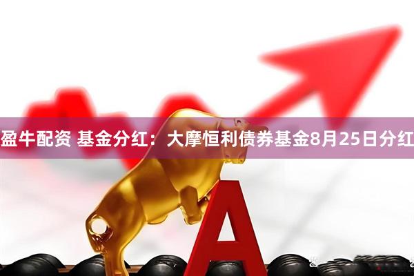 盈牛配资 基金分红：大摩恒利债券基金8月25日分红