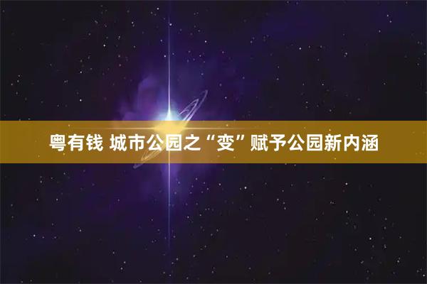粤有钱 城市公园之“变”赋予公园新内涵