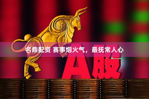名鼎配资 赛事烟火气，最抚常人心