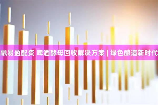 融易盈配资 啤酒酵母回收解决方案 | 绿色酿造新时代