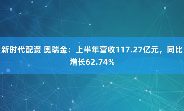 新时代配资 奥瑞金：上半年营收117.27亿元，同比增长62.74%