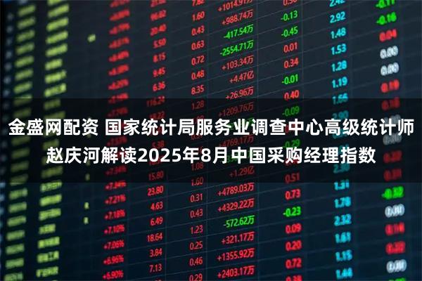 金盛网配资 国家统计局服务业调查中心高级统计师赵庆河解读2025年8月中国采购经理指数