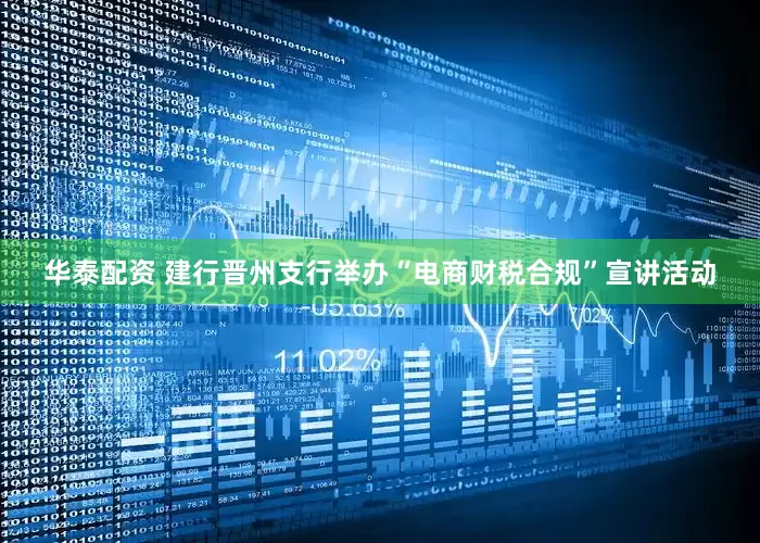 华泰配资 建行晋州支行举办“电商财税合规”宣讲活动