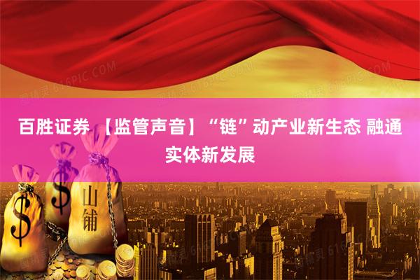 百胜证券 【监管声音】“链”动产业新生态 融通实体新发展