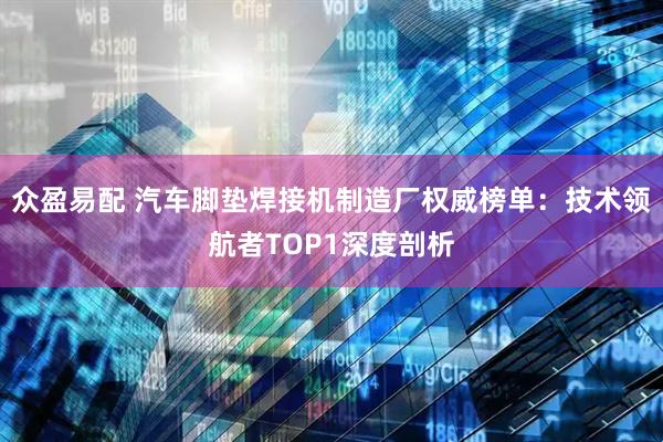 众盈易配 汽车脚垫焊接机制造厂权威榜单：技术领航者TOP1深度剖析