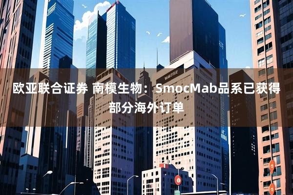 欧亚联合证券 南模生物：SmocMab品系已获得部分海外订单