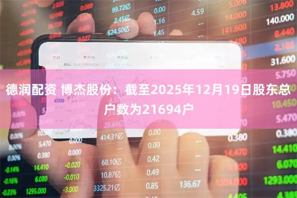 德润配资 博杰股份：截至2025年12月19日股东总户数为21694户